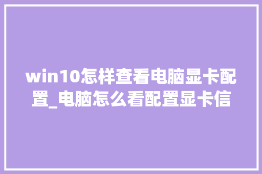 win10怎样查看电脑显卡配置_电脑怎么看配置显卡信息啊