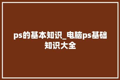 ps的基本知识_电脑ps基础知识大全