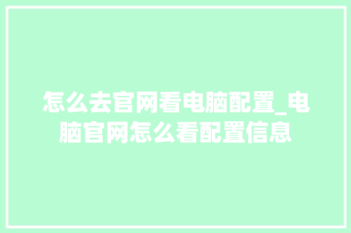 怎么去官网看电脑配置_电脑官网怎么看配置信息