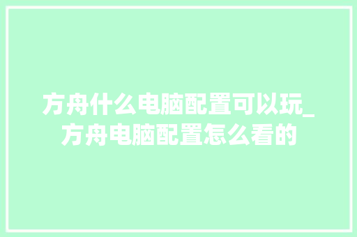 方舟什么电脑配置可以玩_方舟电脑配置怎么看的 方舟什么电脑配置可以玩_方舟电脑配置怎么看的