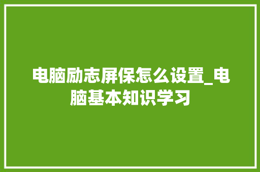 电脑励志屏保怎么设置_电脑基本知识学习