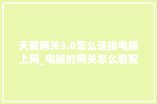 天翼网关3.0怎么连接电脑上网_电脑的网关怎么看配置参数