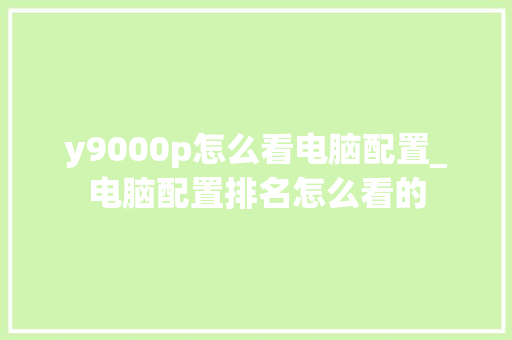 y9000p怎么看电脑配置_电脑配置排名怎么看的