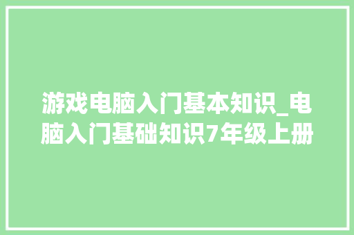 游戏电脑入门基本知识_电脑入门基础知识7年级上册