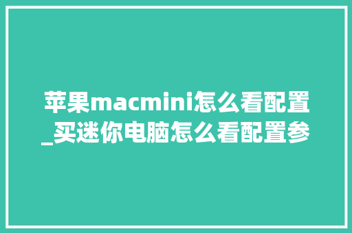 苹果macmini怎么看配置_买迷你电脑怎么看配置参数