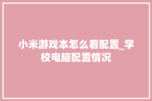 小米游戏本怎么看配置_学校电脑配置情况