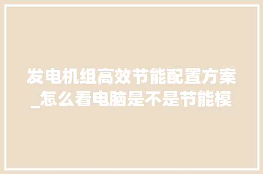 发电机组高效节能配置方案_怎么看电脑是不是节能模式 发电机组高效节能配置方案_怎么看电脑是不是节能模式