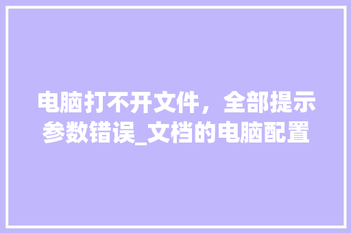 电脑打不开文件,全部提示参数错误_文档的电脑配置怎么看啊 电脑打不开文件,全部提示参数错误_文档的电脑配置怎么看啊