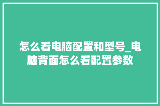 怎么看电脑配置和型号_电脑背面怎么看配置参数