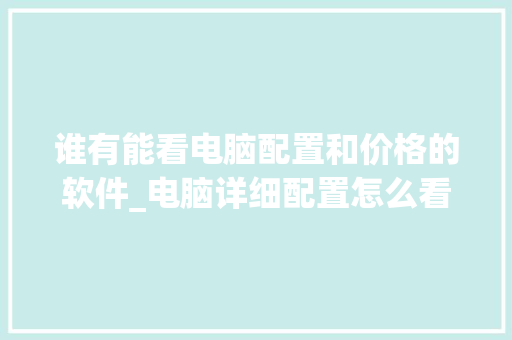 谁有能看电脑配置和价格的软件_电脑详细配置怎么看软件版本