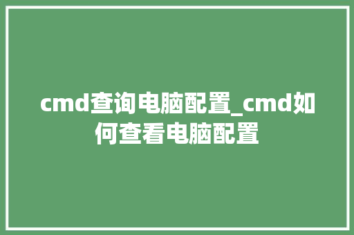cmd查询电脑配置_cmd如何查看电脑配置 电脑故障维修