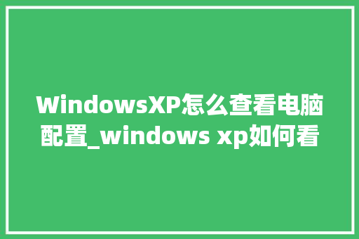 WindowsXP怎么查看电脑配置_windows xp如何看电脑配置