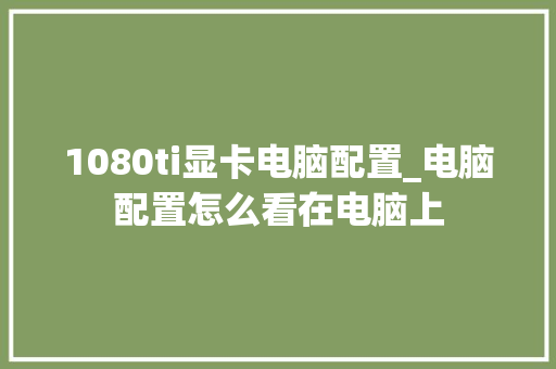 1080ti显卡电脑配置_电脑配置怎么看在电脑上