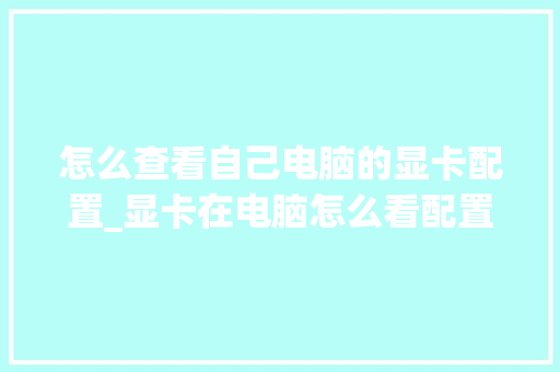 怎么查看自己电脑的显卡配置_显卡在电脑怎么看配置参数 怎么查看自己电脑的显卡配置_显卡在电脑怎么看配置参数