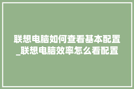 联想电脑如何查看基本配置_联想电脑效率怎么看配置参数 联想电脑如何查看基本配置_联想电脑效率怎么看配置参数