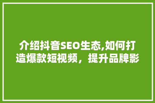 介绍抖音SEO生态,如何打造爆款短视频，提升品牌影响力