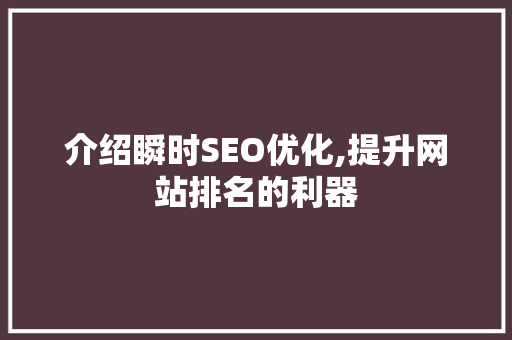 介绍瞬时SEO优化,提升网站排名的利器 介绍瞬时SEO优化,提升网站排名的利器