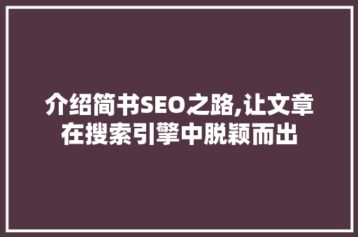 介绍简书SEO之路,让文章在搜索引擎中脱颖而出 介绍简书SEO之路,让文章在搜索引擎中脱颖而出
