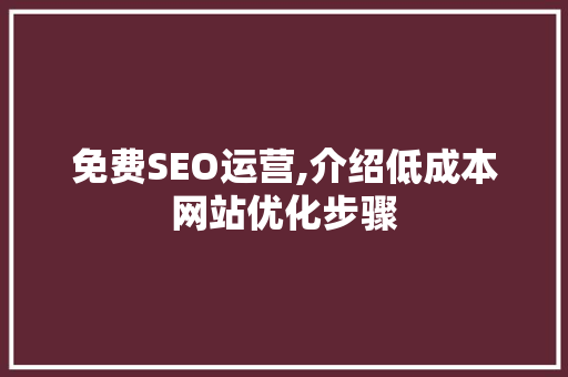 免费SEO运营,介绍低成本网站优化步骤