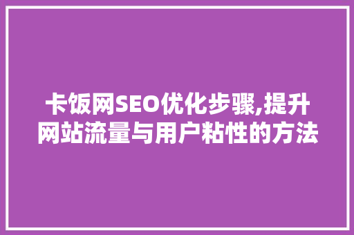 卡饭网SEO优化步骤,提升网站流量与用户粘性的方法