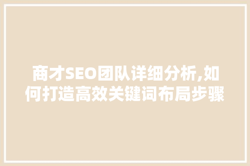 商才SEO团队详细分析,如何打造高效关键词布局步骤