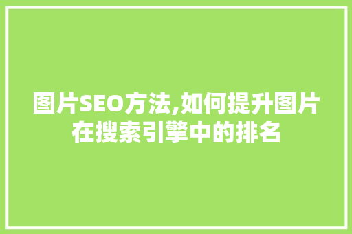 图片SEO方法,如何提升图片在搜索引擎中的排名