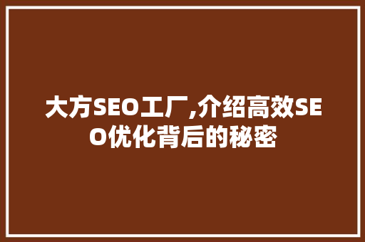 大方SEO工厂,介绍高效SEO优化背后的秘密