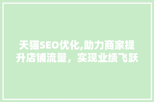 天猫SEO优化,助力商家提升店铺流量，实现业绩飞跃