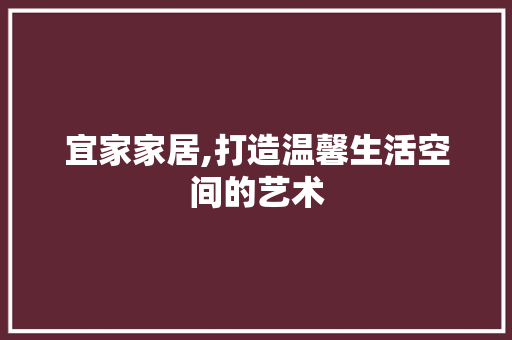 宜家家居,打造温馨生活空间的艺术