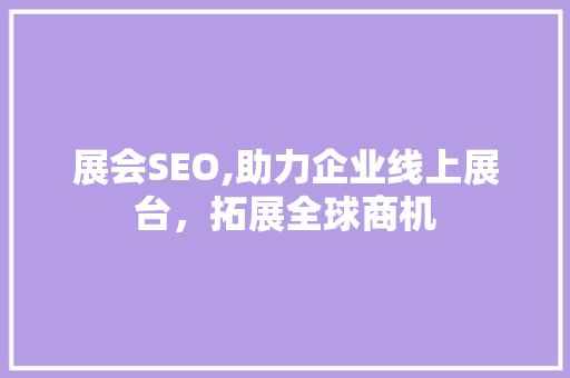 展会SEO,助力企业线上展台，拓展全球商机
