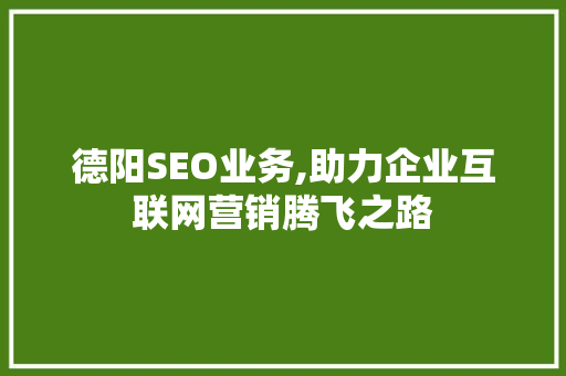 德阳SEO业务,助力企业互联网营销腾飞之路
