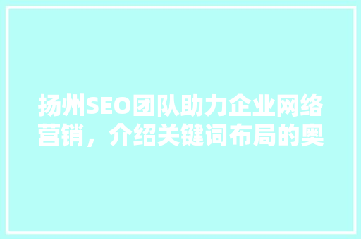 扬州SEO团队助力企业网络营销，介绍关键词布局的奥秘