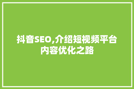 抖音SEO,介绍短视频平台内容优化之路