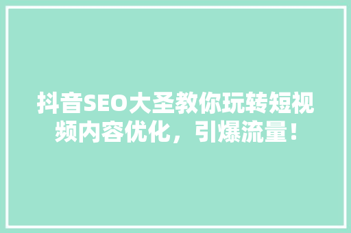 抖音SEO大圣教你玩转短视频内容优化，引爆流量！