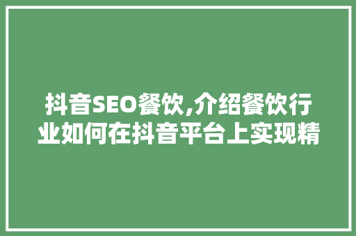 抖音SEO餐饮,介绍餐饮行业如何在抖音平台上实现精准营销