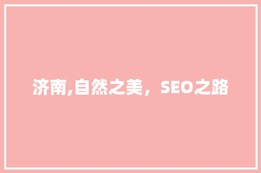 济南,自然之美，SEO之路