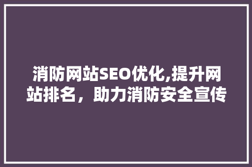 消防网站SEO优化,提升网站排名，助力消防安全宣传
