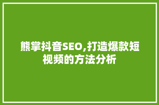 熊掌抖音SEO,打造爆款短视频的方法分析