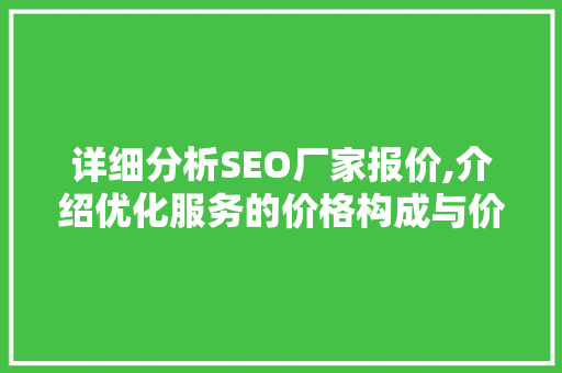 详细分析SEO厂家报价,介绍优化服务的价格构成与价值所在