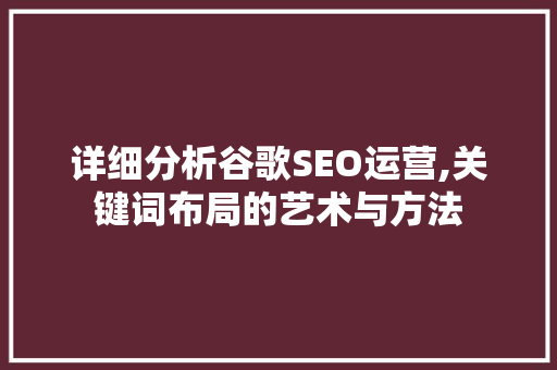 详细分析谷歌SEO运营,关键词布局的艺术与方法