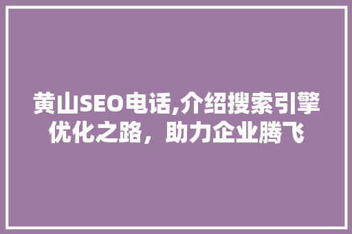 黄山SEO电话,介绍搜索引擎优化之路，助力企业腾飞