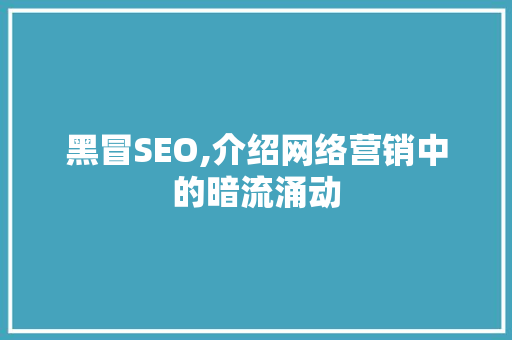 黑冒SEO,介绍网络营销中的暗流涌动