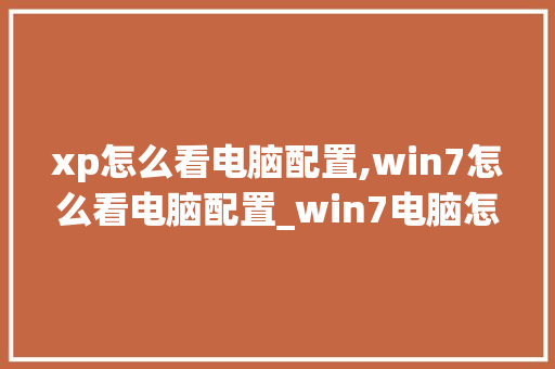 xp怎么看电脑配置,win7怎么看电脑配置_win7电脑怎么看配置和型号