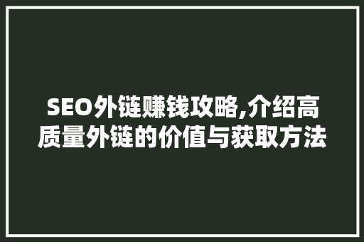 SEO外链赚钱攻略,介绍高质量外链的价值与获取方法 SEO外链赚钱攻略,介绍高质量外链的价值与获取方法