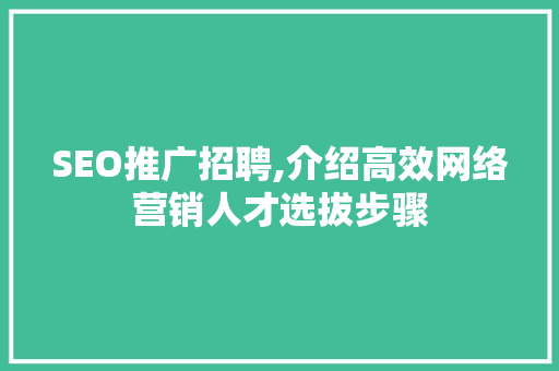 SEO推广招聘,介绍高效网络营销人才选拔步骤