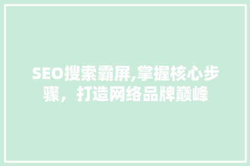 SEO搜索霸屏,掌握核心步骤,打造网络品牌巅峰 SEO搜索霸屏,掌握核心步骤,打造网络品牌巅峰
