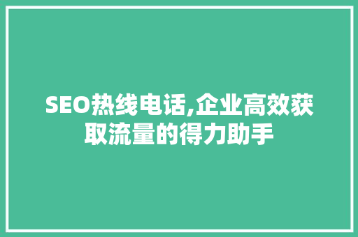 SEO热线电话,企业高效获取流量的得力助手