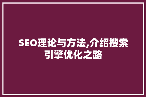 SEO理论与方法,介绍搜索引擎优化之路