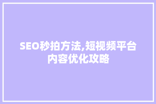 SEO秒拍方法,短视频平台内容优化攻略