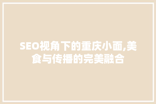 SEO视角下的重庆小面,美食与传播的完美融合